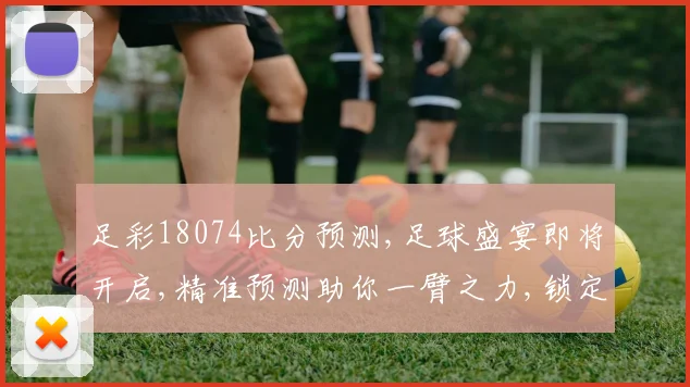 足彩18074比分预测,足球盛宴即将开启,精准预测助你一臂之力,锁定心仪战队