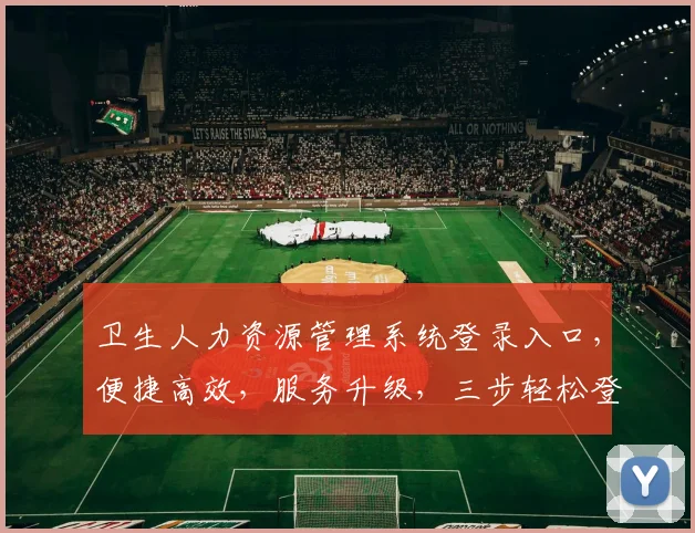 卫生人力资源管理系统登录入口，便捷高效，服务升级，三步轻松登录，体验非凡