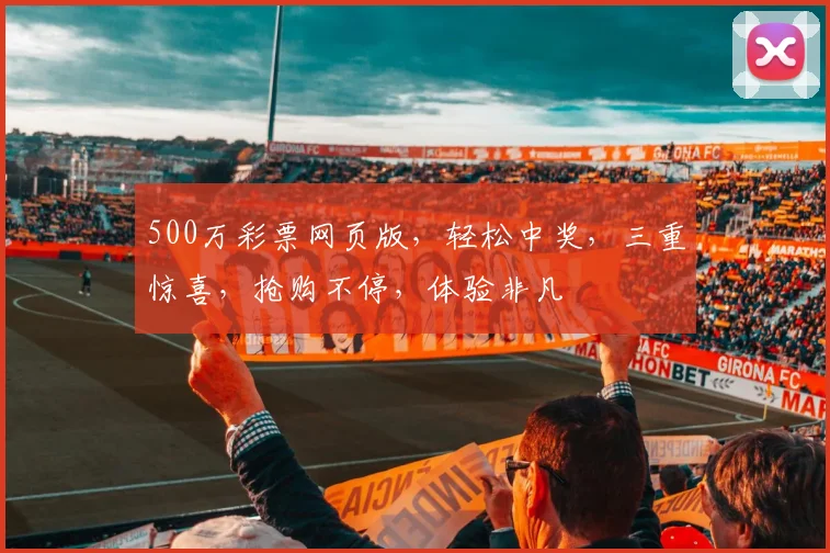 500万彩票网页版，轻松中奖，三重惊喜，抢购不停，体验非凡