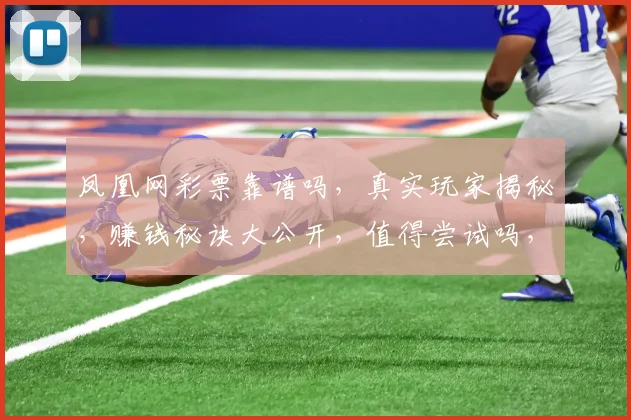 凤凰网彩票靠谱吗，真实玩家揭秘，赚钱秘诀大公开，值得尝试吗，3个关键点告诉你
