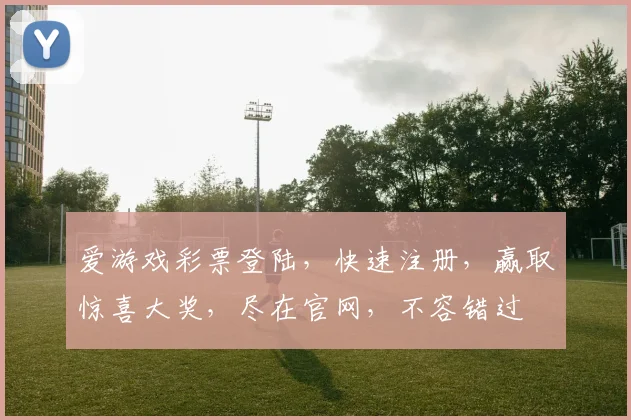爱游戏彩票登陆，快速注册，赢取惊喜大奖，尽在官网，不容错过