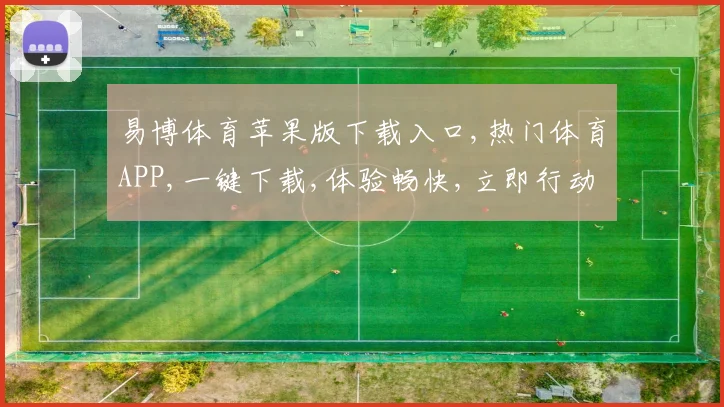 易博体育苹果版下载入口,热门体育APP,一键下载,体验畅快,立即行动,