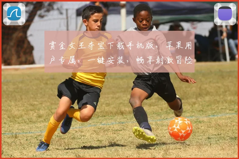 赏金女王夺宝下载手机版，苹果用户专属，一键安装，畅享刺激冒险