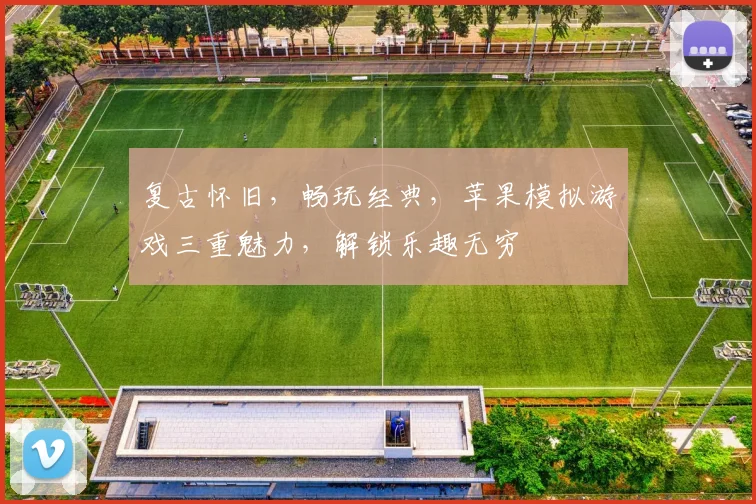 复古怀旧，畅玩经典，苹果模拟游戏三重魅力，解锁乐趣无穷