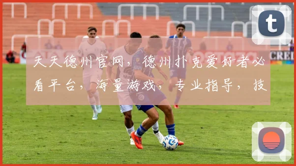天天德州官网，德州扑克爱好者必看平台，海量游戏，专业指导，技巧分享，三重福利，等你来挑战