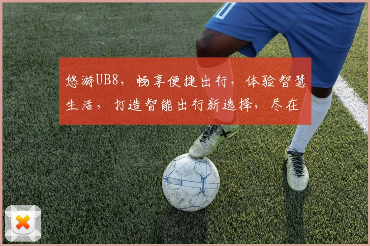 悠游UB8，畅享便捷出行，体验智慧生活，打造智能出行新选择，尽在悠游UB8