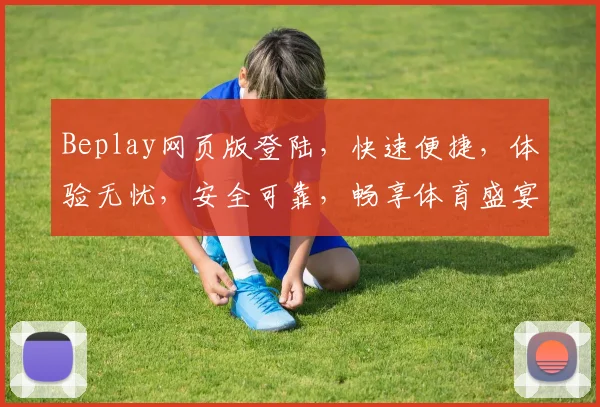 Beplay网页版登陆，快速便捷，体验无忧，安全可靠，畅享体育盛宴