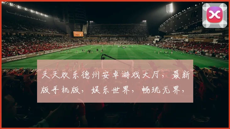 天天欢乐德州安卓游戏大厅，最新版手机版，娱乐世界，畅玩无界，三重惊喜，不容错过