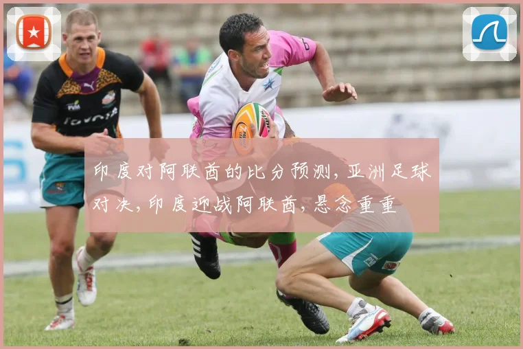 印度对阿联酋的比分预测,亚洲足球对决,印度迎战阿联酋,悬念重重