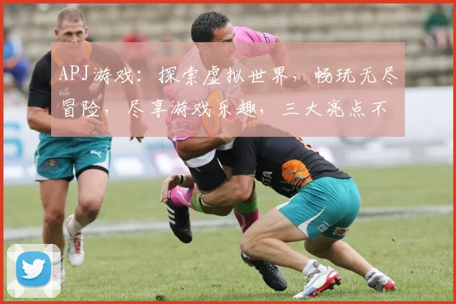 APJ游戏：探索虚拟世界，畅玩无尽冒险，尽享游戏乐趣，三大亮点不容错过