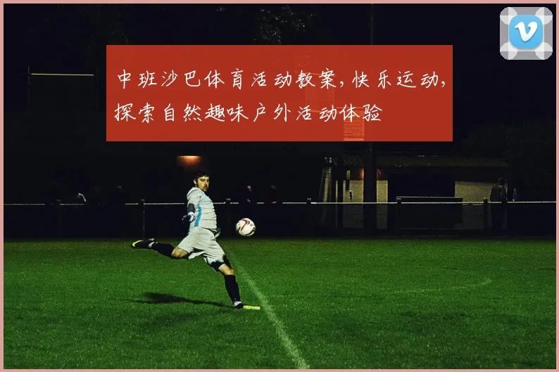 中班沙巴体育活动教案,快乐运动,探索自然趣味户外活动体验