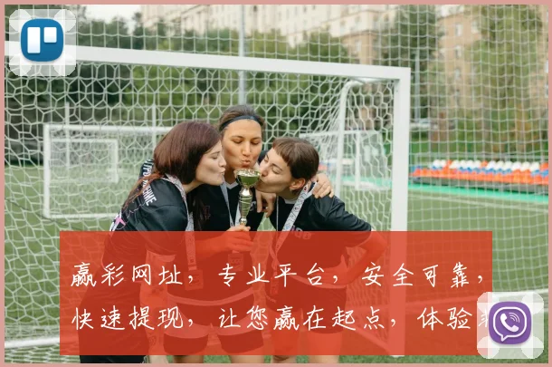 赢彩网址，专业平台，安全可靠，快速提现，让您赢在起点，体验非凡