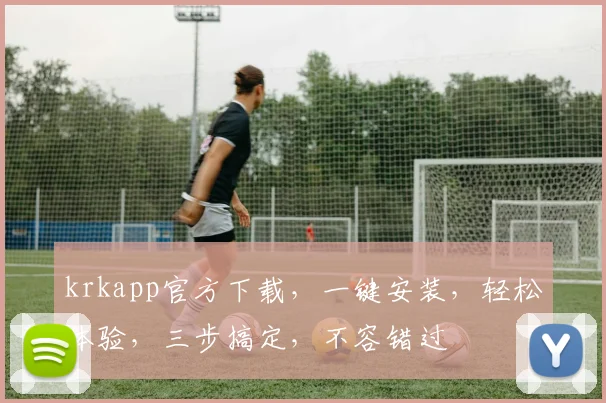 krkapp官方下载，一键安装，轻松体验，三步搞定，不容错过